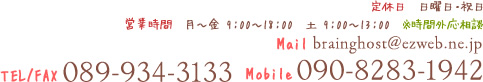 定休日　日曜日・祝日 営業時間　月～金 9：00～18：00　土 9：00～13：00　※時間外応相談 Mail brainghost@ezweb.ne.jp TEL/FAX 089-934-3133 Mobile 090-8283-1942